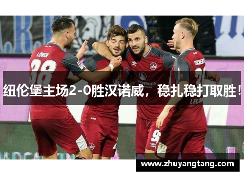 纽伦堡主场2-0胜汉诺威，稳扎稳打取胜！